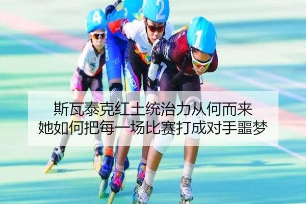 斯瓦泰克红土统治力从何而来 她如何把每一场比赛打成对手噩梦